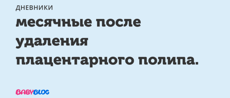 Месячные после удаления плацентарного полипа
