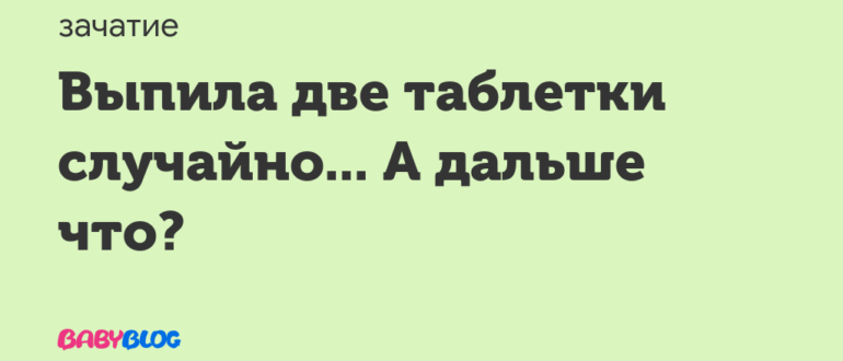 Выпила2 таблетки ок в один день, как принимать дальше!